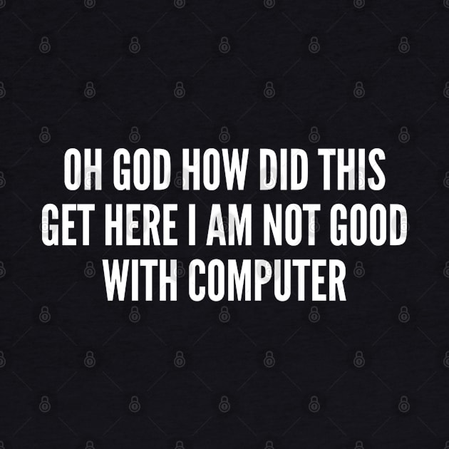 Oh God How Did This Get Here I Am Not Good With Computer by sillyslogans